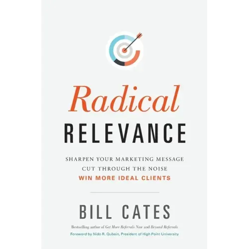 Radical Relevance: Sharpen Your Marketing Message - Cut Through the Noise - Win More Ideal Clients
