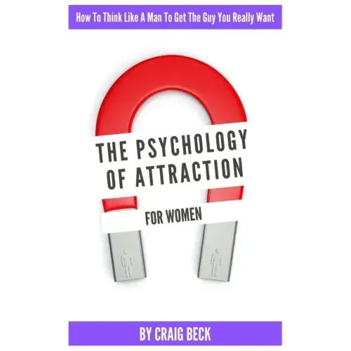 The Psychology Of Attraction For Women: How To Think Like A Man To Get The Guy You Really Want