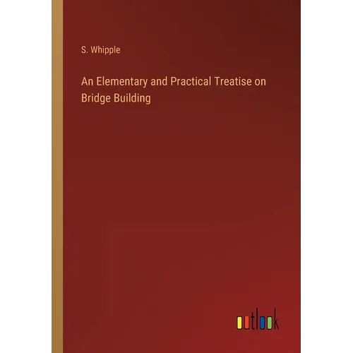 An Elementary and Practical Treatise on Bridge Building