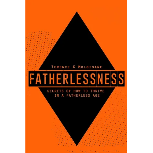 Fatherlessness - Secrets of How to Thrive in a Fatherless Age