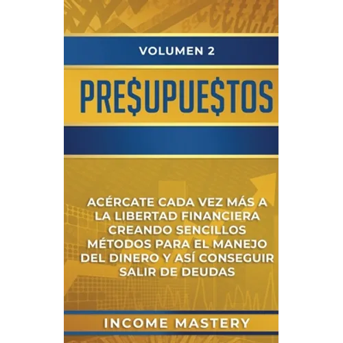 Presupuestos: Acércate Cada Vez Más a la Libertad Financiera Creando Sencillos Métodos Para el Manejo del Dinero y Así Conseguir Sal