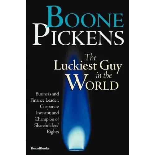 Boone Pickens the Luckiest Guy in the World: Business and Finance Leader, Corporate Investor, and Champion of Shareholders' Rights