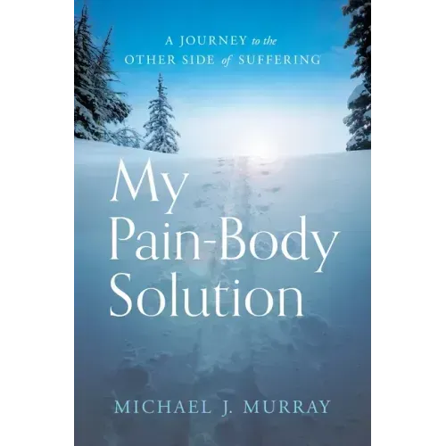 My Pain-Body Solution: A Journey to the Other Side of Suffering