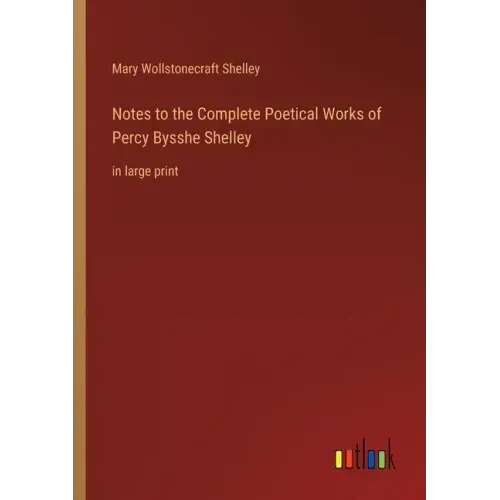Notes to the Complete Poetical Works of Percy Bysshe Shelley: in large print