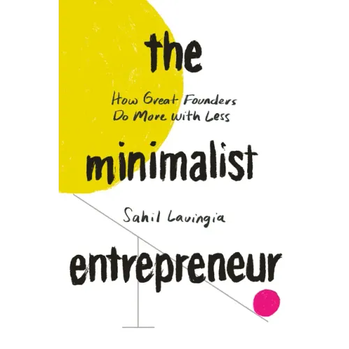 The Minimalist Entrepreneur: How Great Founders Do More with Less