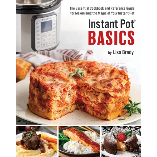 Instant Pot Basics: The Essential Cookbook and Reference Guide for Maximizing the Magic of Your Instant Pot