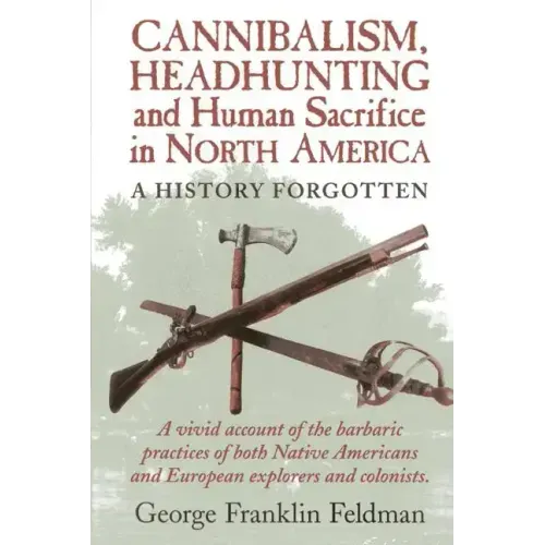 Cannibalism, Headhunting and Human Sacrifice in North America: A History Forgotten