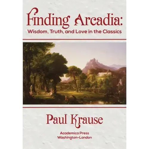 Finding Arcadia: Wisdom, Truth, and Love in the Classics