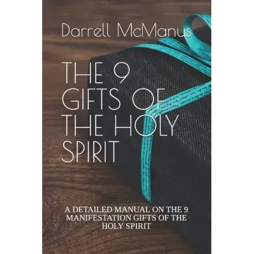 The 9 Gifts of the Holy Spirit: A Detailed Manual on the 9 Manifestation Gifts of the Holy Spirit