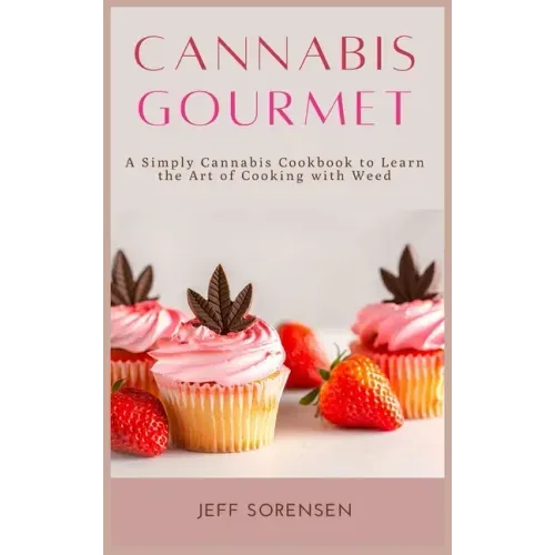 Cannabis Gourmet: A Simply Cannabis Cookbook to Learn the Art of Cooking with Weed.
