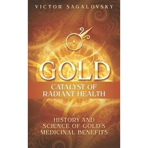 Gold: Catalyst of Radiant Health: History and Science of Gold's Medicinal Benefits