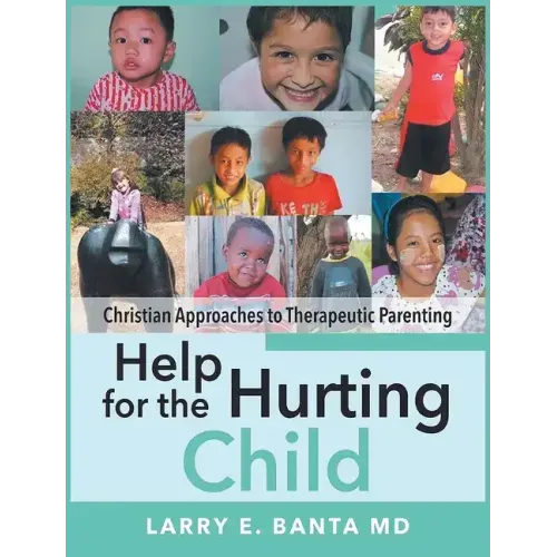 Help for the Hurting Child: Christian Approaches to Therapeutic Parenting