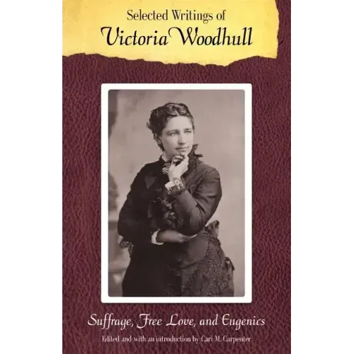 Selected Writings of Victoria Woodhull: Suffrage, Free Love, and Eugenics
