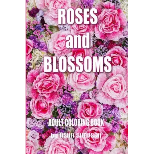Adult Coloring Book: Roses and Blossoms: Paint and Color Flowers and Floral Designs