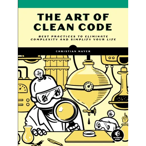 The Art of Clean Code: Best Practices to Eliminate Complexity and Simplify Your Life