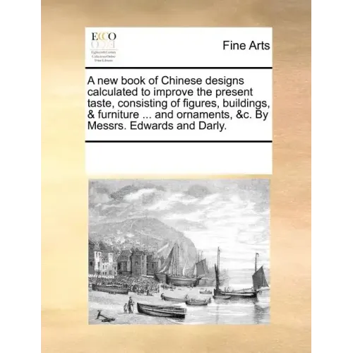 A New Book of Chinese Designs Calculated to Improve the Present Taste, Consisting of Figures, Buildings, & Furniture ... and Ornaments, &C. by Messrs.