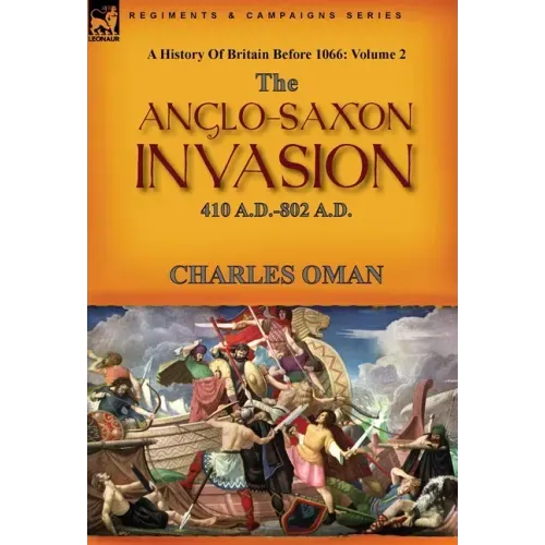 A History of Britain Before 1066: Volume 2--The Anglo-Saxon Invasion: 410 A.D.-802 A.D.