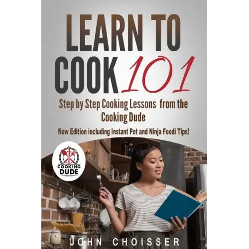 Learn to Cook 101 -- Step-by-Step Cooking Lessons from the Cooking Dude: New Edition including Instant Pot and Ninja Foodi tips!