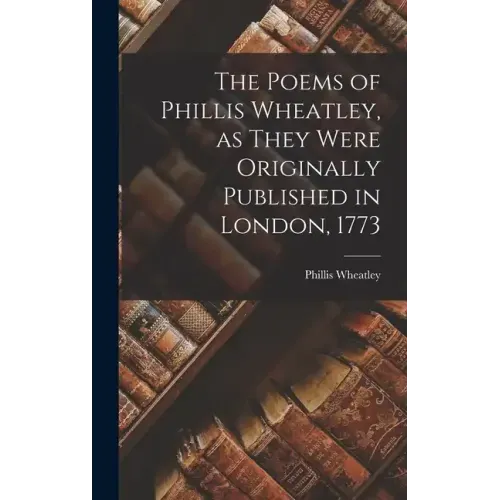 The Poems of Phillis Wheatley, as They Were Originally Published in London, 1773