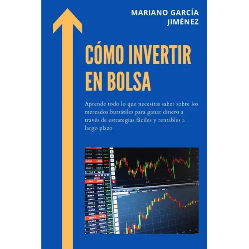 Cómo invertir en Bolsa: Aprende todo lo que necesitas saber sobre los mercados bursátiles para ganar dinero a través de estrategias fáciles y
