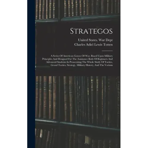 Strategos: A Series Of American Games Of War, Based Upon Military Principles And Designed For The Assistance Both Of Beginners An