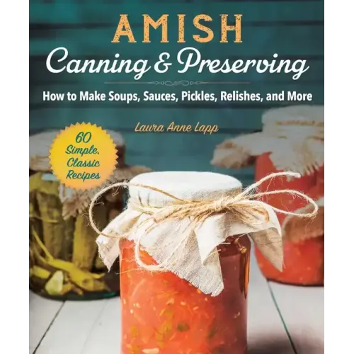 Amish Canning & Preserving: How to Make Soups, Sauces, Pickles, Relishes, and More