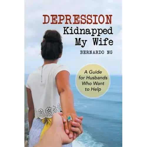 Depression Kidnapped My Wife: A Guide for Husbands Who Want to Help
