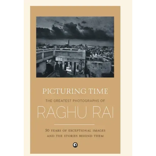 Picturing Time: The Greatest Photographs of Raghu Rai