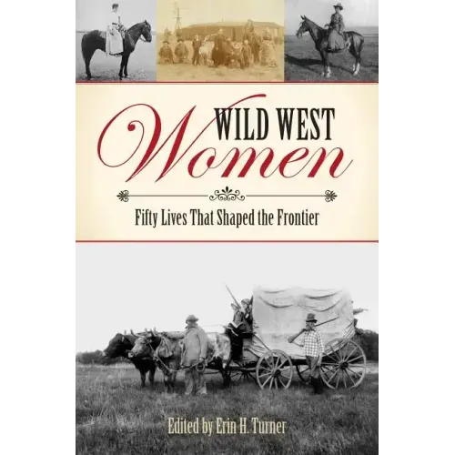Wild West Women: Fifty Lives That Shaped the Frontier