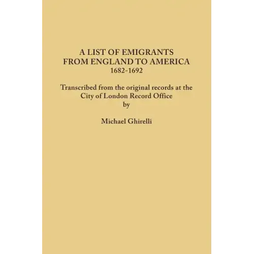 List of Emigrants from England to America, 1682-1692. Transcribed from the Original Records at the City of London Record Office by Courtesy of the Cor