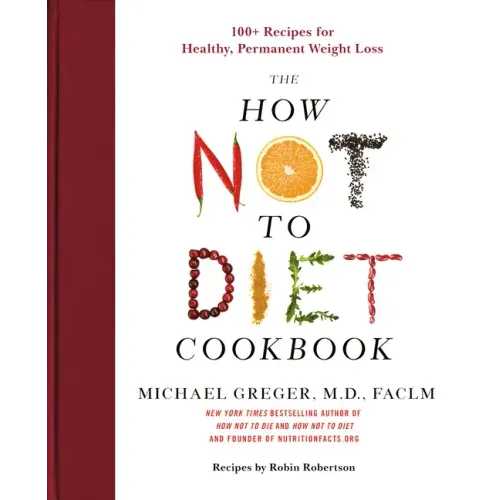The How Not to Diet Cookbook: 100+ Recipes for Healthy, Permanent Weight Loss