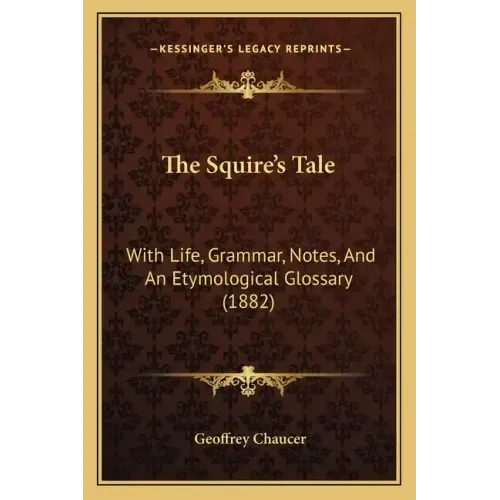 The Squire's Tale: With Life, Grammar, Notes, And An Etymological Glossary (1882)