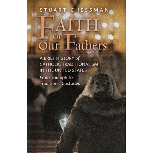 Faith of Our Fathers: A Brief History of Catholic Traditionalism in the United States, from Triumph to Traditionis Custodes