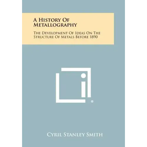 A History Of Metallography: The Development Of Ideas On The Structure Of Metals Before 1890