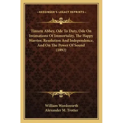 Tintern Abbey, Ode To Duty, Ode On Intimations Of Immortality, The Happy Warrior, Resolution And Independence, And On The Power Of Sound (1892)
