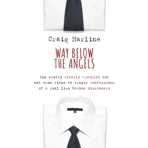 Way Below the Angels: The Pretty Clearly Troubled But Not Even Close to Tragic Confessions of a Real Live Mormon Missionary