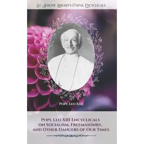 Pope Leo XIII Encyclicals on Socialism, Freemasonry, and Other Dangers of Our Times