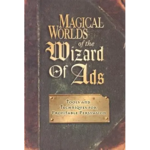 Magical Worlds of the Wizard of Ads: Tools and Techniques for Profitable Persuasion