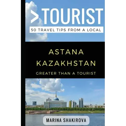 Greater Than a Tourist- Astana Kazakhstan: 50 Travel Tips from a Local