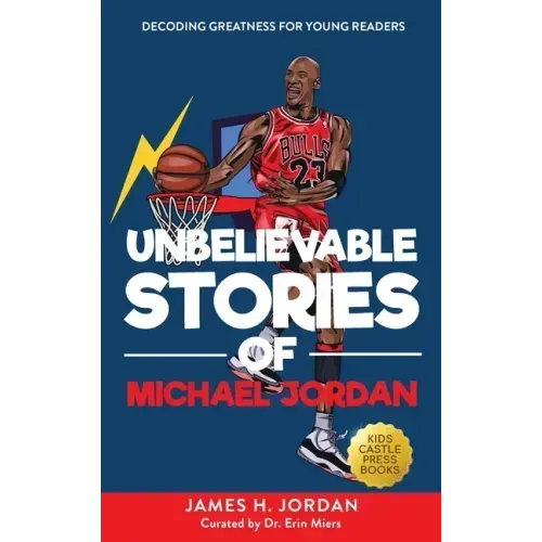 Unbelievable Stories of Michael Jordan: Decoding Greatness For Young Readers (Awesome Biography Books for Kids Children Ages 9-12) (Unbelievable Stori