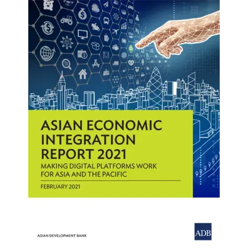 Asian Economic Integration Report 2021: Making Digital Platforms Work for Asia and the Pacific