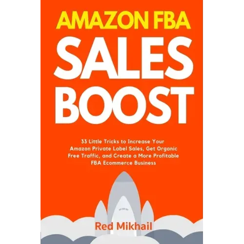 Amazon FBA Sales Boost: 33 Little Tricks to Increase Your Amazon Private Label Sales, Get Organic Free Traffic, and Create a More Profitable F