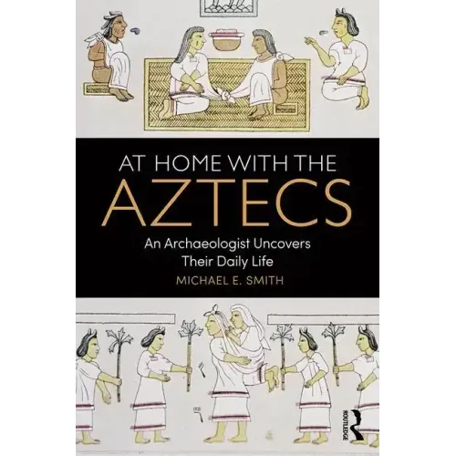 At Home with the Aztecs: An Archaeologist Uncovers Their Daily Life