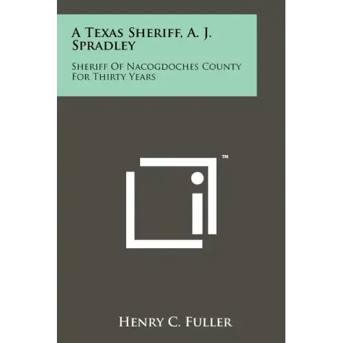 A Texas Sheriff, A. J. Spradley: Sheriff Of Nacogdoches County For Thirty Years