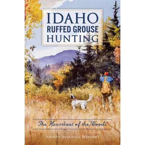 Idaho Ruffed Grouse Hunting: The Heartbeat of the Woods