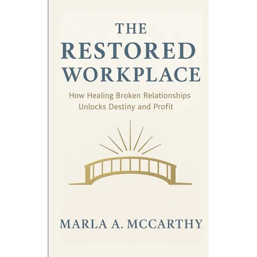 The Restored Workplace: How Healing Broken Relationships Unlocks Destiny and Profit