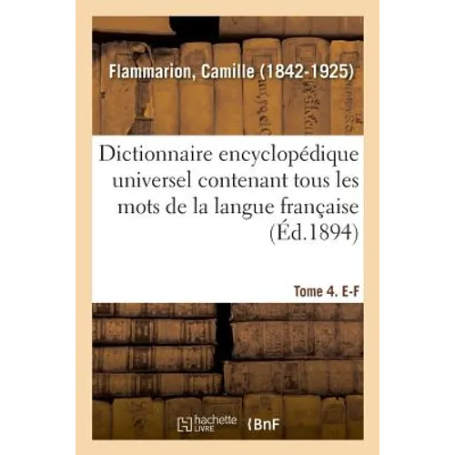 Dictionnaire Encyclopédique Universel Contenant Tous Les Mots de la Langue Française. Tome 4. E-F
