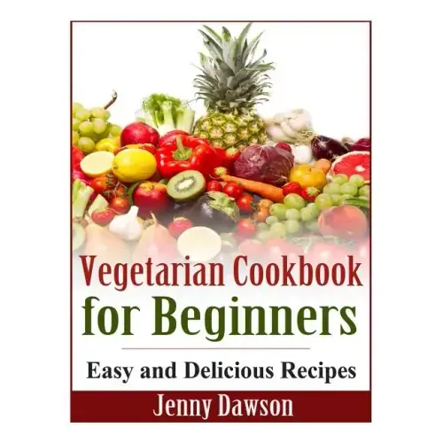 Vegetarian Cookbook for Beginners: Easy and Delicious Recipes