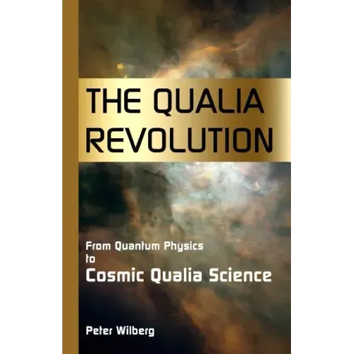 The Qualia Revolution: From Quantum Physics To Cosmic Qualia Science - 2Nd Edition