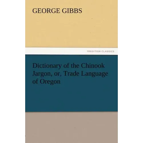 Dictionary of the Chinook Jargon, Or, Trade Language of Oregon